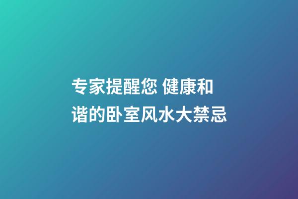 专家提醒您 健康和谐的卧室风水大禁忌